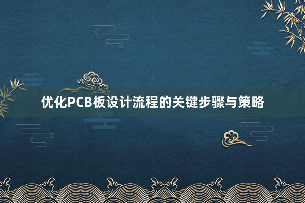 优化PCB板设计流程的关键步骤与策略