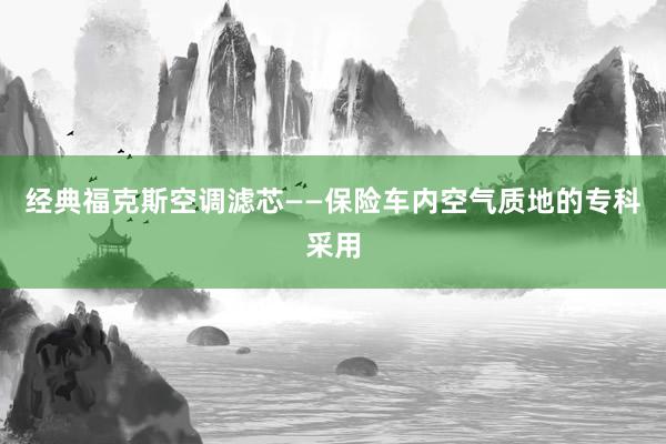 经典福克斯空调滤芯——保险车内空气质地的专科采用